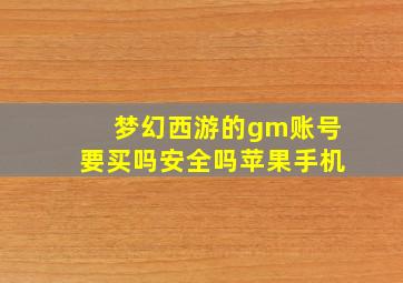 梦幻西游的gm账号要买吗安全吗苹果手机