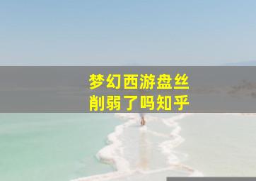 梦幻西游盘丝削弱了吗知乎