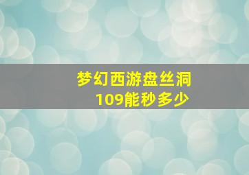 梦幻西游盘丝洞109能秒多少