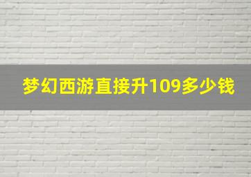 梦幻西游直接升109多少钱