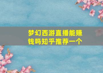 梦幻西游直播能赚钱吗知乎推荐一个