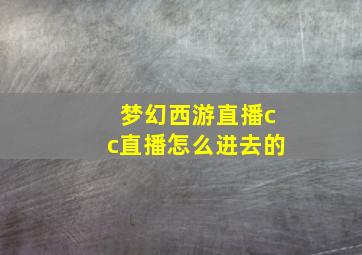 梦幻西游直播cc直播怎么进去的