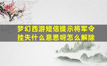 梦幻西游短信提示将军令挂失什么意思呀怎么解除