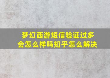 梦幻西游短信验证过多会怎么样吗知乎怎么解决