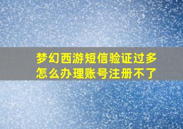 梦幻西游短信验证过多怎么办理账号注册不了