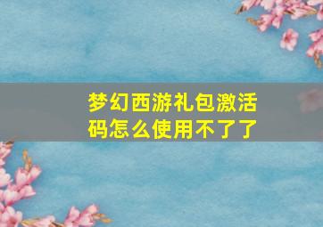 梦幻西游礼包激活码怎么使用不了了