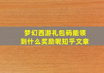 梦幻西游礼包码能领到什么奖励呢知乎文章