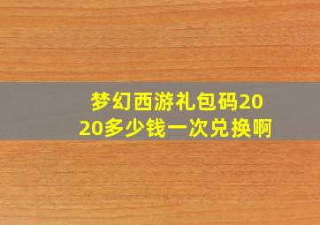 梦幻西游礼包码2020多少钱一次兑换啊