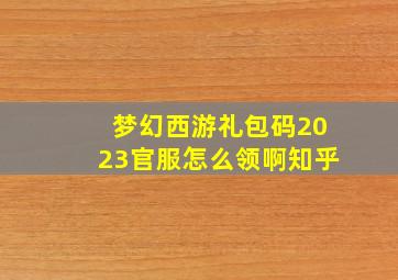 梦幻西游礼包码2023官服怎么领啊知乎