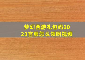 梦幻西游礼包码2023官服怎么领啊视频