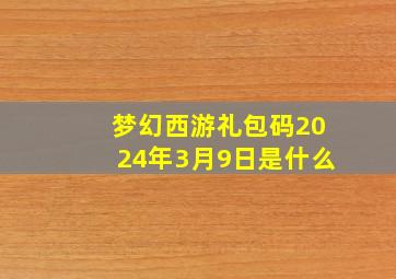 梦幻西游礼包码2024年3月9日是什么