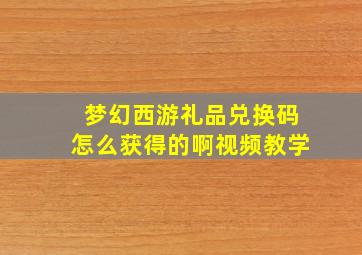 梦幻西游礼品兑换码怎么获得的啊视频教学