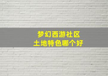 梦幻西游社区土地特色哪个好