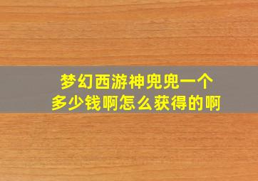 梦幻西游神兜兜一个多少钱啊怎么获得的啊