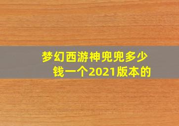 梦幻西游神兜兜多少钱一个2021版本的