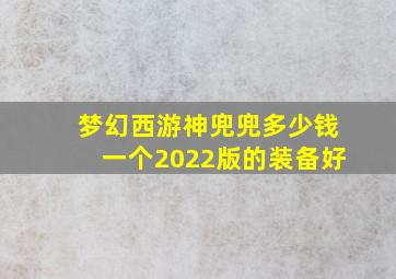 梦幻西游神兜兜多少钱一个2022版的装备好