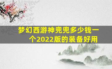 梦幻西游神兜兜多少钱一个2022版的装备好用