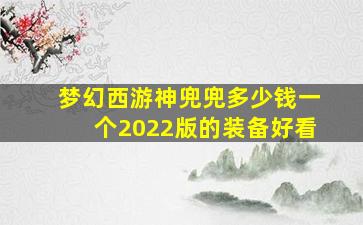 梦幻西游神兜兜多少钱一个2022版的装备好看