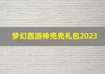 梦幻西游神兜兜礼包2023