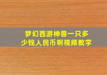 梦幻西游神兽一只多少钱人民币啊视频教学