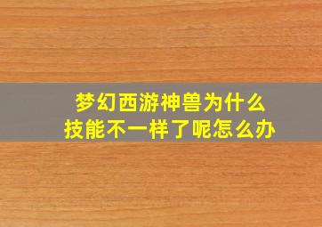 梦幻西游神兽为什么技能不一样了呢怎么办