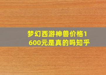 梦幻西游神兽价格1600元是真的吗知乎