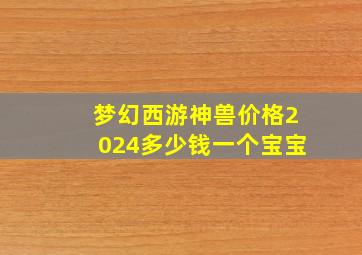 梦幻西游神兽价格2024多少钱一个宝宝