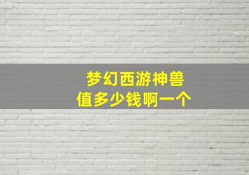 梦幻西游神兽值多少钱啊一个