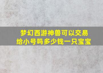 梦幻西游神兽可以交易给小号吗多少钱一只宝宝