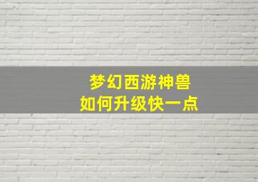 梦幻西游神兽如何升级快一点