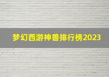 梦幻西游神兽排行榜2023