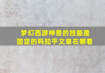 梦幻西游神兽的技能是固定的吗知乎文章在哪看