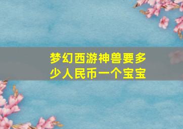 梦幻西游神兽要多少人民币一个宝宝