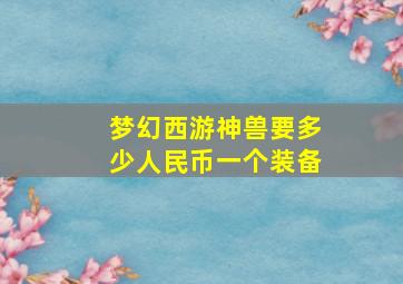 梦幻西游神兽要多少人民币一个装备