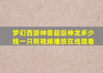 梦幻西游神兽超级神龙多少钱一只啊视频播放在线观看