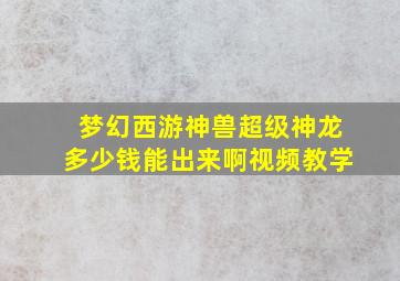 梦幻西游神兽超级神龙多少钱能出来啊视频教学