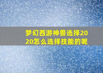 梦幻西游神兽选择2020怎么选择技能的呢