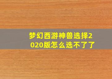 梦幻西游神兽选择2020版怎么选不了了