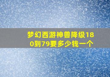 梦幻西游神兽降级180到79要多少钱一个