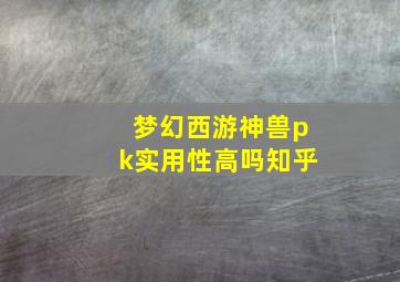 梦幻西游神兽pk实用性高吗知乎