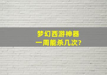 梦幻西游神器一周能杀几次?