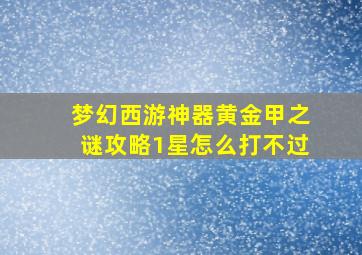 梦幻西游神器黄金甲之谜攻略1星怎么打不过