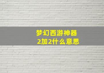 梦幻西游神器2加2什么意思