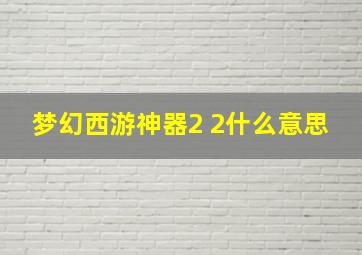 梦幻西游神器2 2什么意思