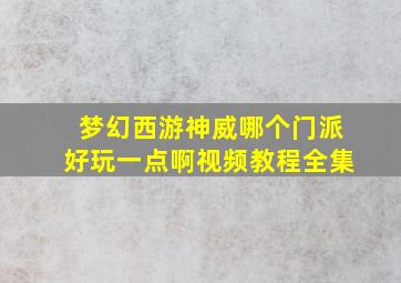 梦幻西游神威哪个门派好玩一点啊视频教程全集