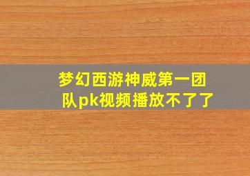 梦幻西游神威第一团队pk视频播放不了了