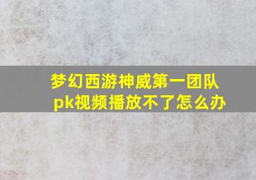 梦幻西游神威第一团队pk视频播放不了怎么办