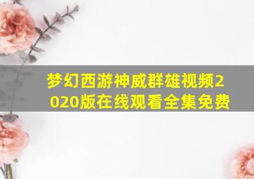 梦幻西游神威群雄视频2020版在线观看全集免费