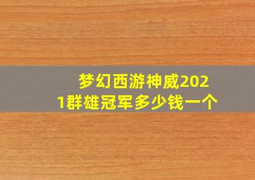 梦幻西游神威2021群雄冠军多少钱一个