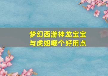 梦幻西游神龙宝宝与虎妞哪个好用点